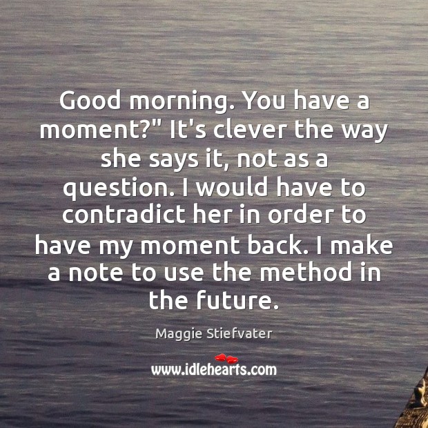 Good morning. You have a moment?” It’s clever the way she says Maggie Stiefvater Picture Quote