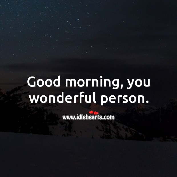 Good morning, you wonderful person. 