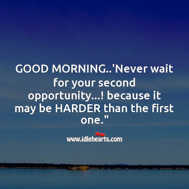 Good morning..’never wait for your second opportunity…! Good Morning Messages Image