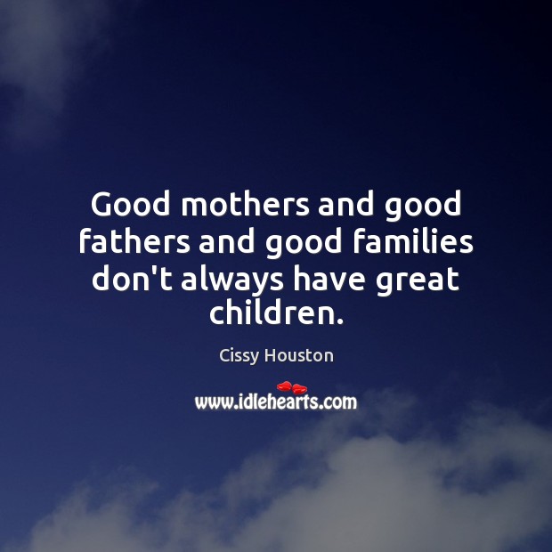 Good mothers and good fathers and good families don’t always have great children. Cissy Houston Picture Quote