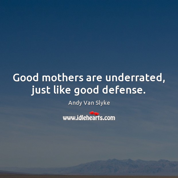 Good mothers are underrated, just like good defense. Image