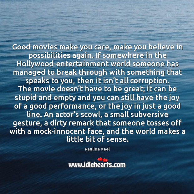 Good movies make you care, make you believe in possibilities again. If Pauline Kael Picture Quote