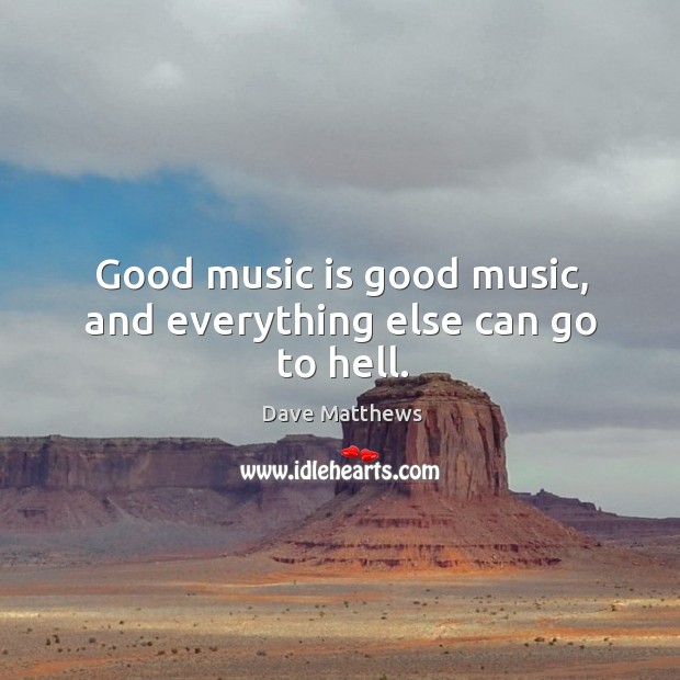 Good music is good music, and everything else can go to hell. Dave Matthews Picture Quote