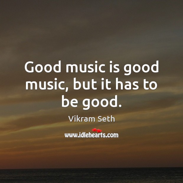 Good music is good music, but it has to be good. Good Quotes Image