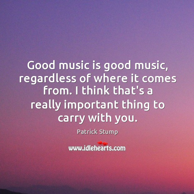 Good music is good music, regardless of where it comes from. I Patrick Stump Picture Quote