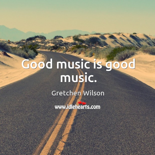 Good music is good music. Gretchen Wilson Picture Quote