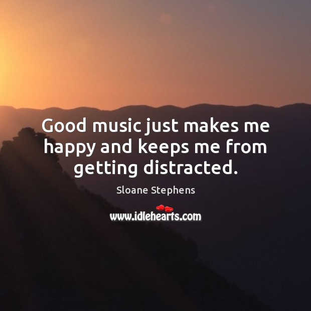 Good music just makes me happy and keeps me from getting distracted. Sloane Stephens Picture Quote