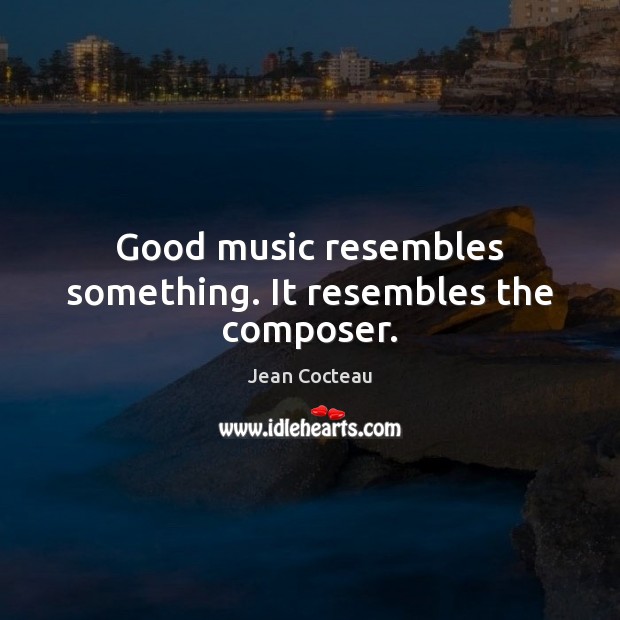 Good music resembles something. It resembles the composer. Jean Cocteau Picture Quote