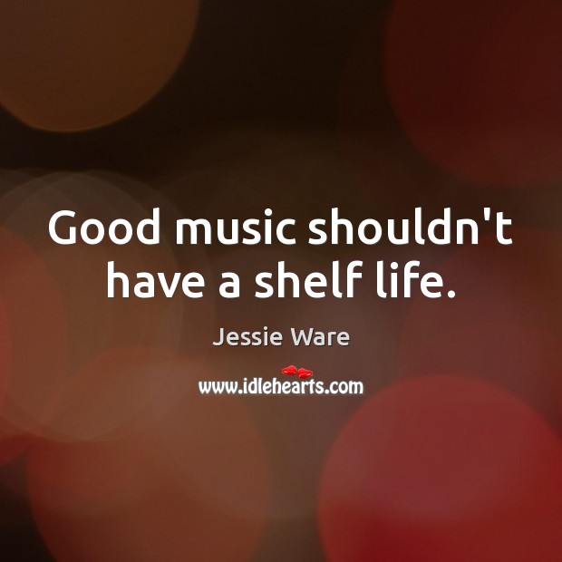 Good music shouldn’t have a shelf life. Jessie Ware Picture Quote
