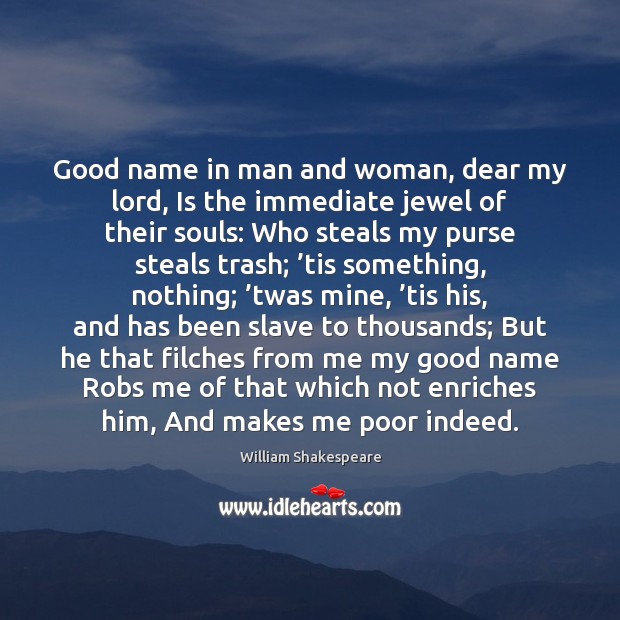 Good name in man and woman, dear my lord, Is the immediate Image