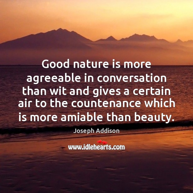 Good nature is more agreeable in conversation than wit and gives a Image