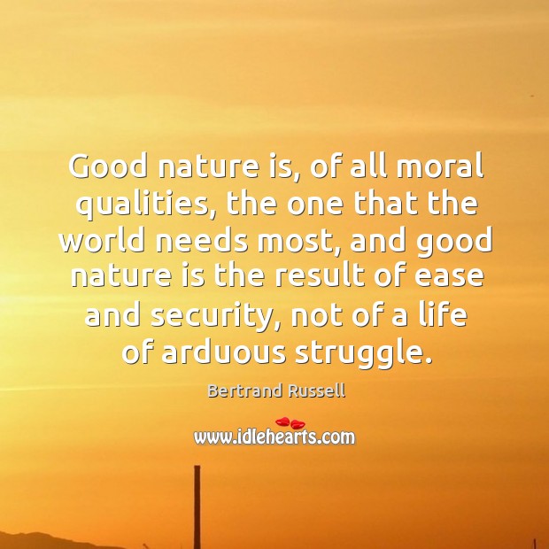 Good nature is, of all moral qualities, the one that the world Bertrand Russell Picture Quote