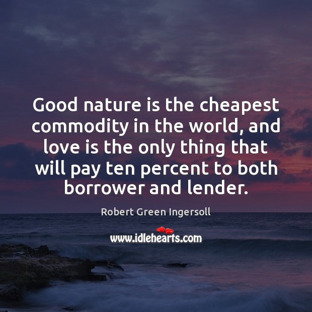Good nature is the cheapest commodity in the world, and love is Robert Green Ingersoll Picture Quote