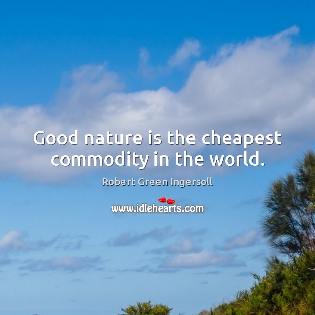 Good nature is the cheapest commodity in the world. Image