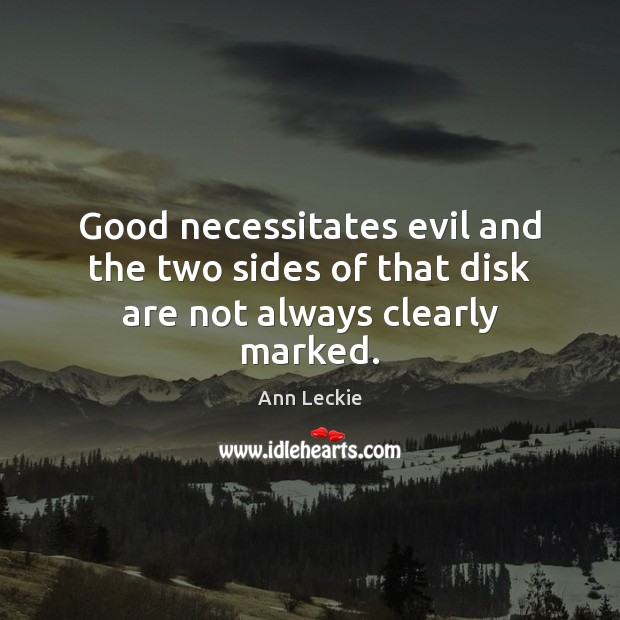 Good necessitates evil and the two sides of that disk are not always clearly marked. Ann Leckie Picture Quote