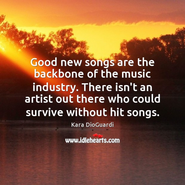 Good new songs are the backbone of the music industry. There isn’t Kara DioGuardi Picture Quote