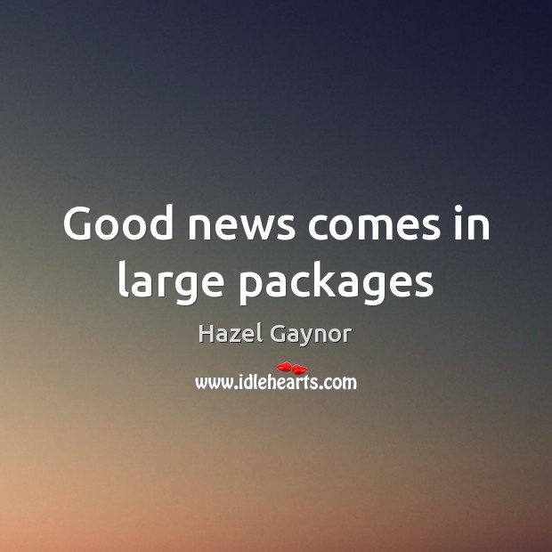 Good news comes in large packages Hazel Gaynor Picture Quote