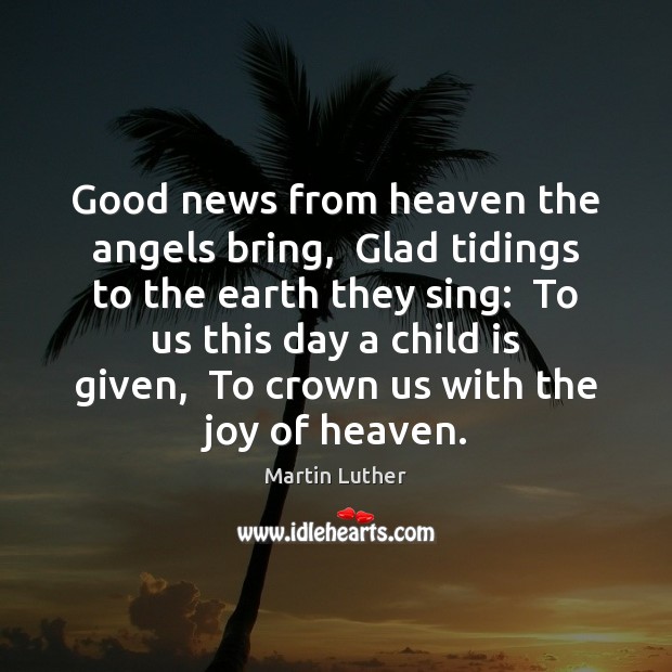 Good news from heaven the angels bring,  Glad tidings to the earth Martin Luther Picture Quote