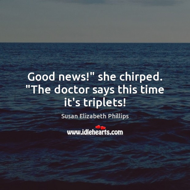 Good news!” she chirped. “The doctor says this time it’s triplets! Susan Elizabeth Phillips Picture Quote