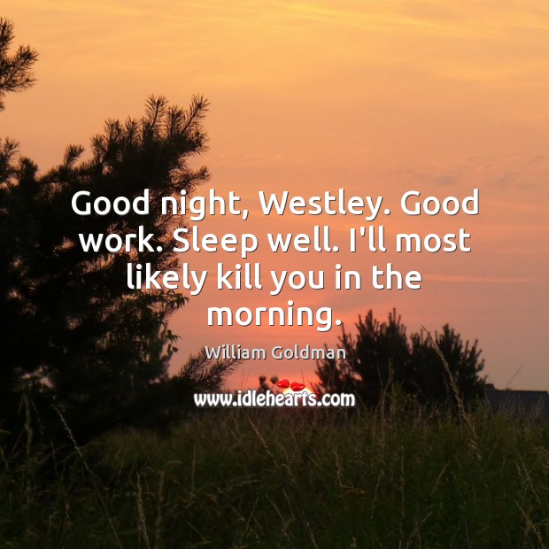 Good night, Westley. Good work. Sleep well. I’ll most likely kill you in the morning. William Goldman Picture Quote
