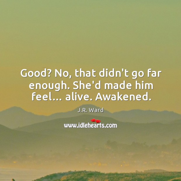 Good? No, that didn’t go far enough. She’d made him feel… alive. Awakened. J.R. Ward Picture Quote