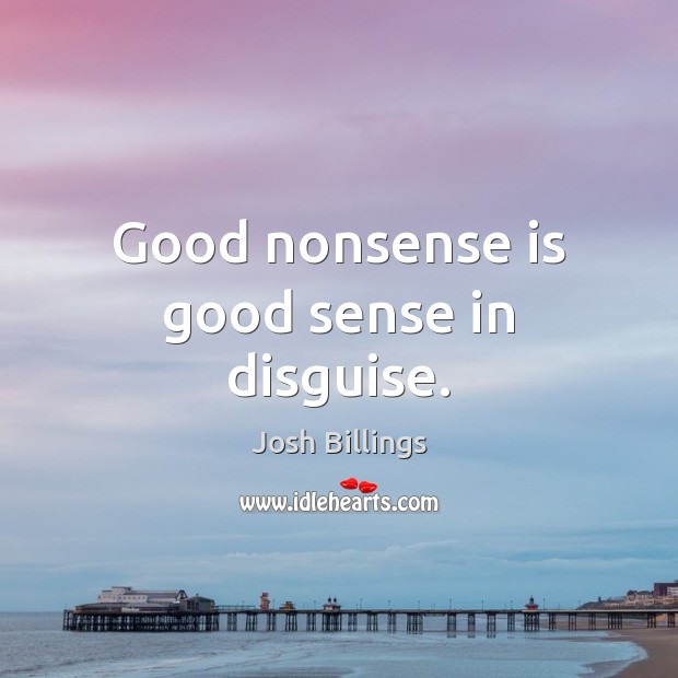 Good nonsense is good sense in disguise. Josh Billings Picture Quote