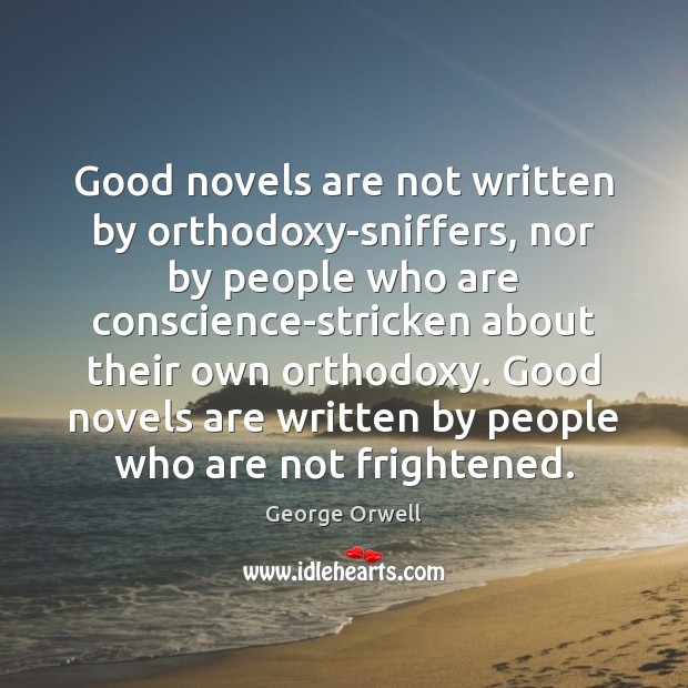 Good novels are not written by orthodoxy-sniffers, nor by people who are George Orwell Picture Quote