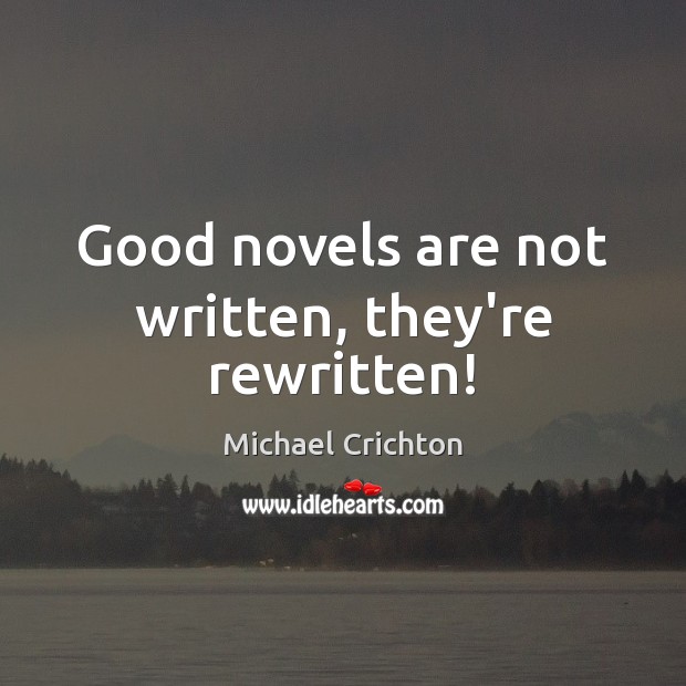 Good novels are not written, they’re rewritten! Michael Crichton Picture Quote