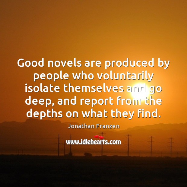 Good novels are produced by people who voluntarily isolate themselves and go Jonathan Franzen Picture Quote