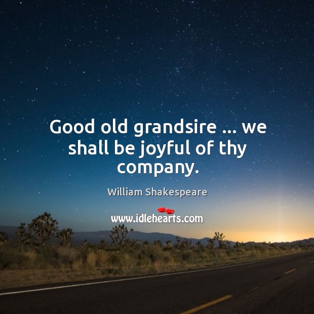 Good old grandsire … we shall be joyful of thy company. Image