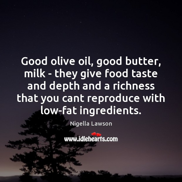 Good olive oil, good butter, milk – they give food taste and Nigella Lawson Picture Quote