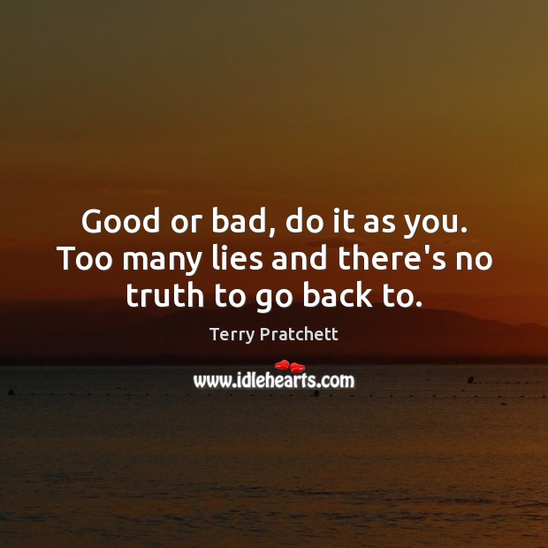 Good or bad, do it as you. Too many lies and there’s no truth to go back to. Image