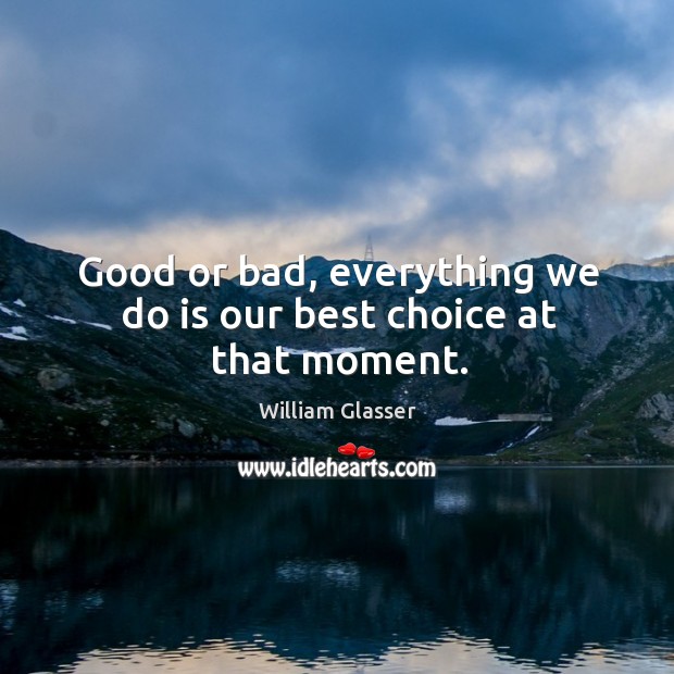 Good or bad, everything we do is our best choice at that moment. Image
