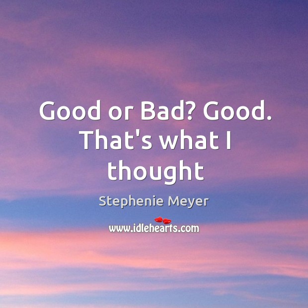 Good or Bad? Good. That’s what I thought Stephenie Meyer Picture Quote