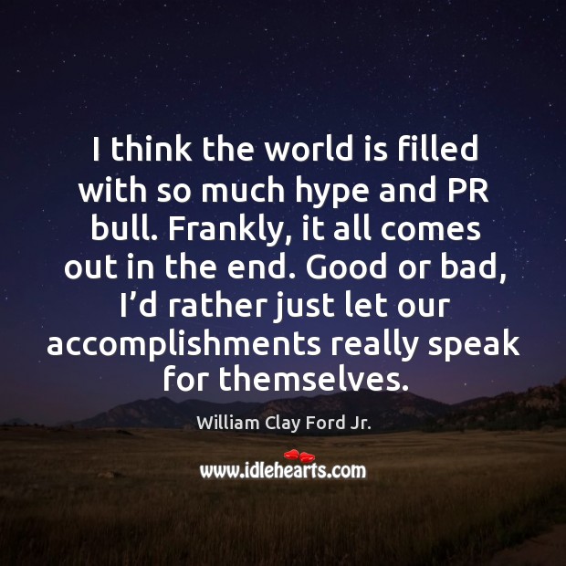 Good or bad, I’d rather just let our accomplishments really speak for themselves. William Clay Ford Jr. Picture Quote