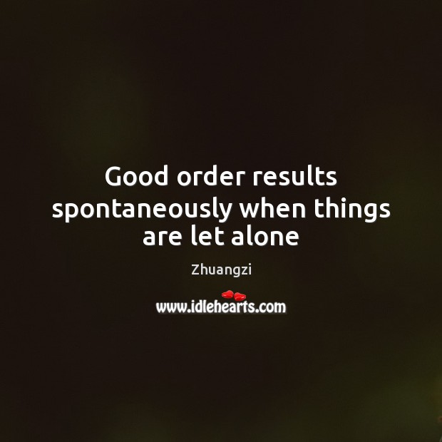 Good order results spontaneously when things are let alone Zhuangzi Picture Quote