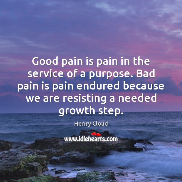 Good pain is pain in the service of a purpose. Bad pain Henry Cloud Picture Quote
