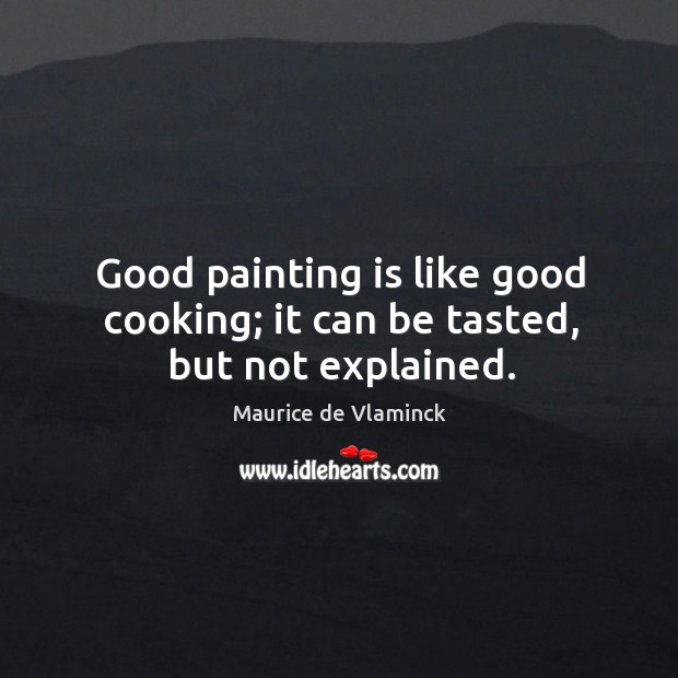 Good painting is like good cooking; it can be tasted, but not explained. Maurice de Vlaminck Picture Quote