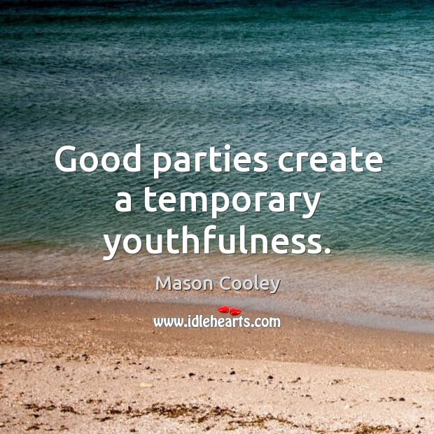 Good parties create a temporary youthfulness. Mason Cooley Picture Quote
