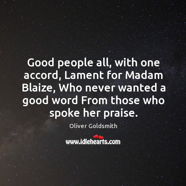 Good people all, with one accord, Lament for Madam Blaize, Who never Oliver Goldsmith Picture Quote