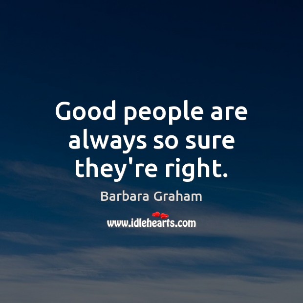 Good people are always so sure they’re right. Image