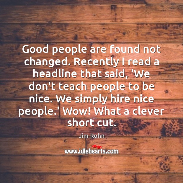 Good people are found not changed. Recently I read a headline that Jim Rohn Picture Quote