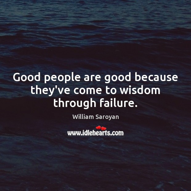 Good people are good because they’ve come to wisdom through failure. William Saroyan Picture Quote