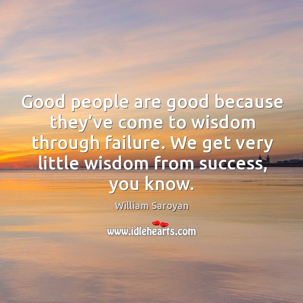 Good people are good because they’ve come to wisdom through failure. Image