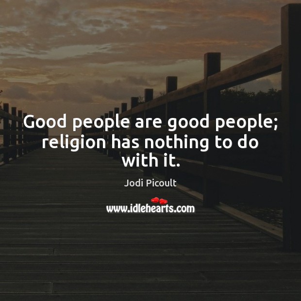 Good people are good people; religion has nothing to do with it. Image