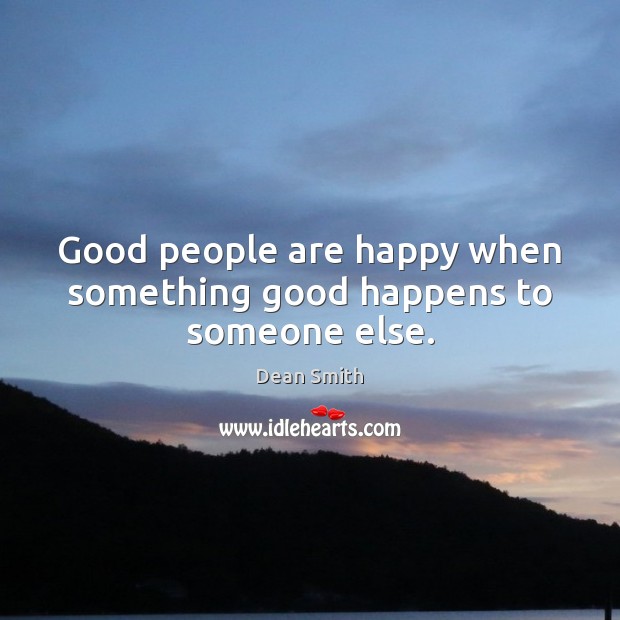 Good people are happy when something good happens to someone else. Dean Smith Picture Quote