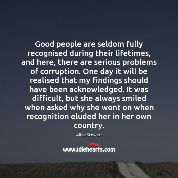 Good people are seldom fully recognised during their lifetimes, and here, there Good People Quotes Image