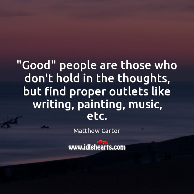 “Good” people are those who don’t hold in the thoughts, but find Matthew Carter Picture Quote