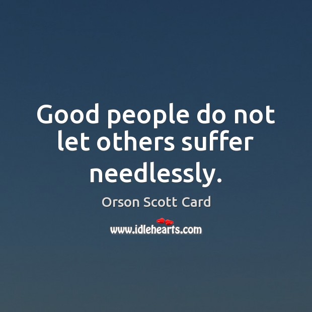 Good people do not let others suffer needlessly. Orson Scott Card Picture Quote