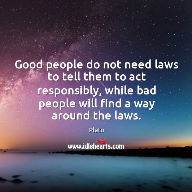 Good people do not need laws to tell them to act responsibly, while bad people will find a way around the laws. Plato Picture Quote
